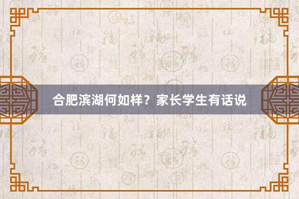 合肥滨湖何如样？家长学生有话说