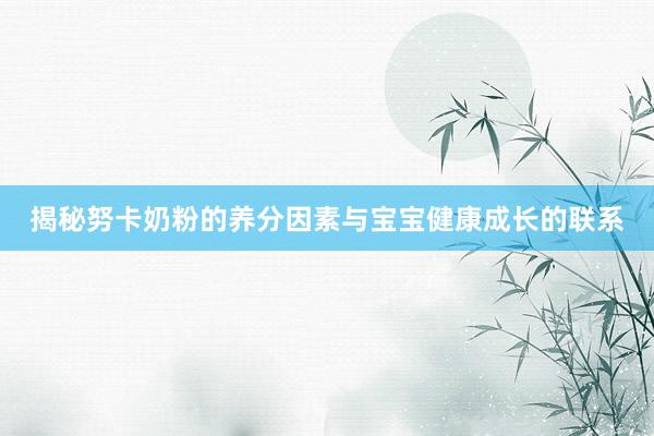 揭秘努卡奶粉的养分因素与宝宝健康成长的联系